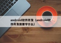 android软件开发（android软件开发需要学什么）