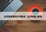 北京网站建设公司排名（北京网站 建设）