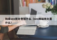阳泉seo优化包括什么（seo网站优化是什么）