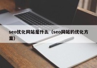 seo优化网站是什么（seo网站的优化方案）